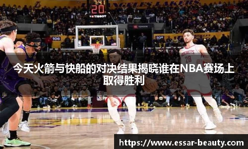 今天火箭与快船的对决结果揭晓谁在NBA赛场上取得胜利