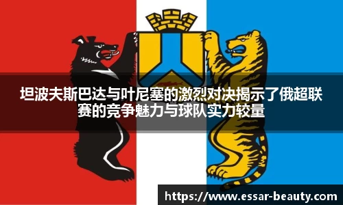 坦波夫斯巴达与叶尼塞的激烈对决揭示了俄超联赛的竞争魅力与球队实力较量