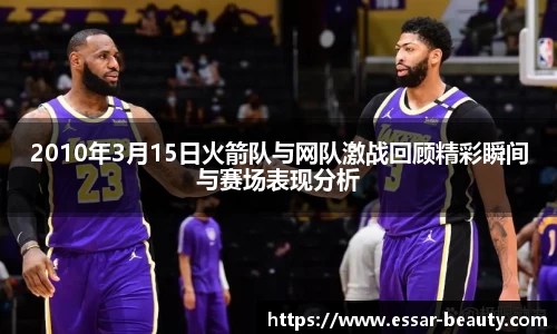 2010年3月15日火箭队与网队激战回顾精彩瞬间与赛场表现分析