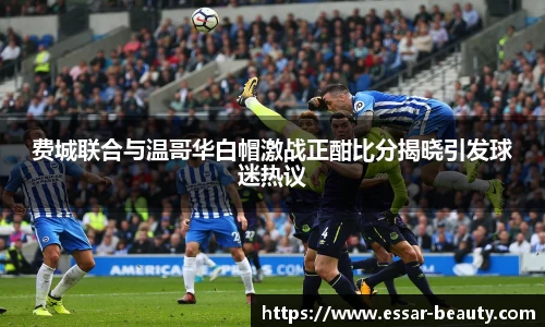 费城联合与温哥华白帽激战正酣比分揭晓引发球迷热议